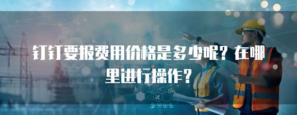 钉钉要报费用价格是多少呢?在哪里进行操作?