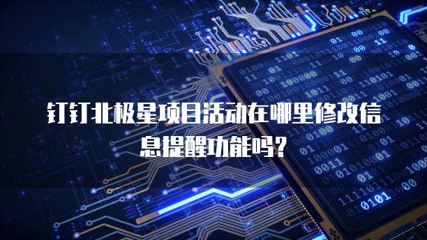 钉钉北极星项目活动在哪里修改信息提醒功能吗?