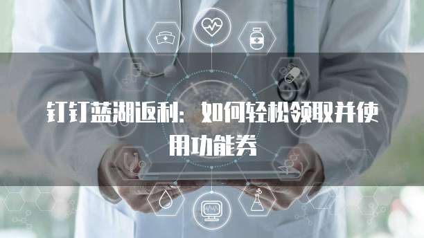 钉钉蓝湖返利:如何轻松领取并使用功能券