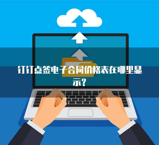 钉钉点签电子合同价格表在哪里显示?