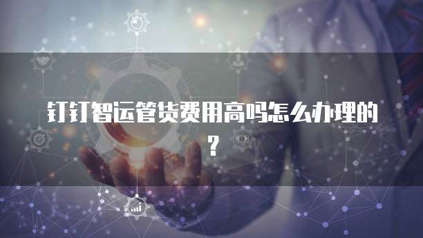 钉钉智运管货费用高吗怎么办理的?