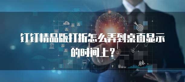 钉钉精品版打折怎么弄到桌面显示的时间上?
