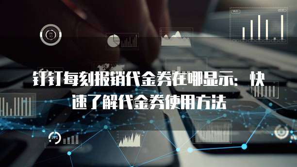 钉钉每刻报销代金券在哪显示:快速了解代金券使用方法