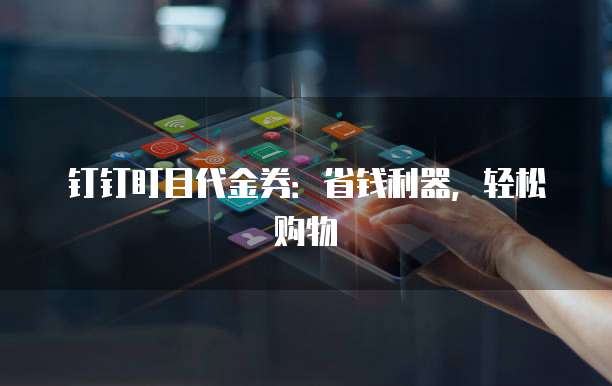 钉钉盯目代金券:省钱利器,轻松购物