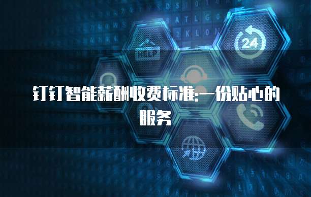 钉钉智能薪酬收费标准:一份贴心的服务