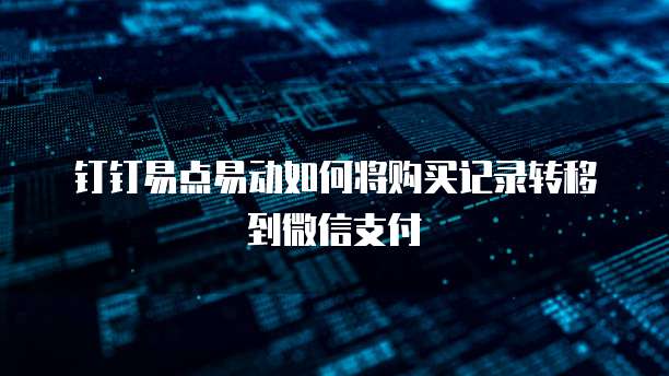 钉钉易点易动如何将购买记录转移到微信支付