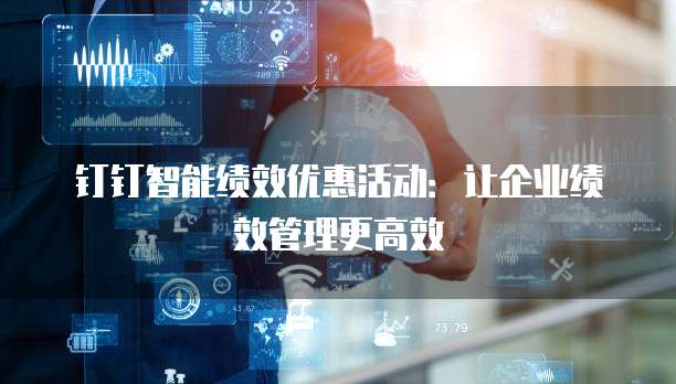 钉钉智能绩效优惠活动:让企业绩效管理更高效
