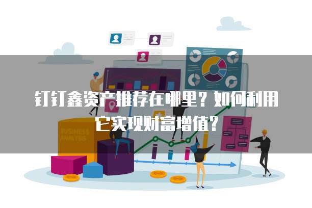 钉钉鑫资产推荐在哪里?如何利用它实现财富增值?