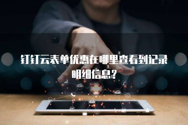 钉钉云表单优惠在哪里查看到记录明细信息?