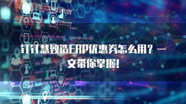 钉钉慧致造ERP优惠券怎么用?一文带你掌握!