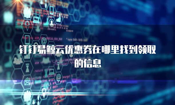 钉钉易鲸云优惠券在哪里找到领取的信息
