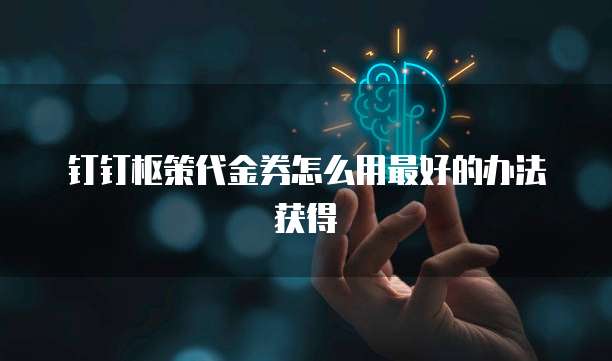 钉钉枢策代金券怎么用最好的办法获得