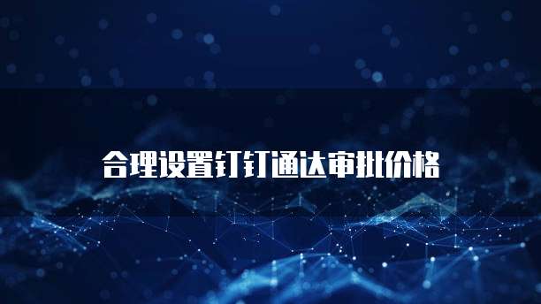 合理设置钉钉通达审批价格