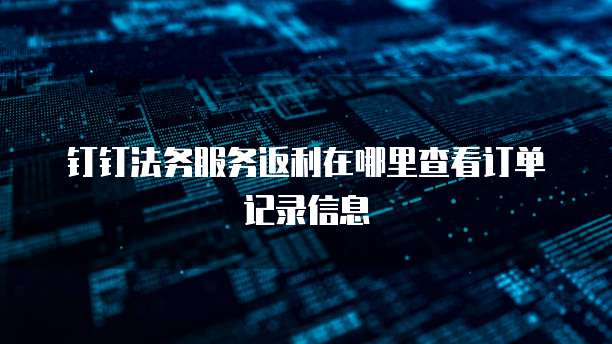 钉钉法务服务返利在哪里查看订单记录信息