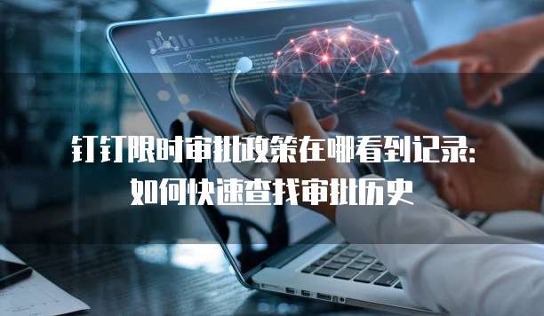 钉钉限时审批政策在哪看到记录:如何快速查找审批历史