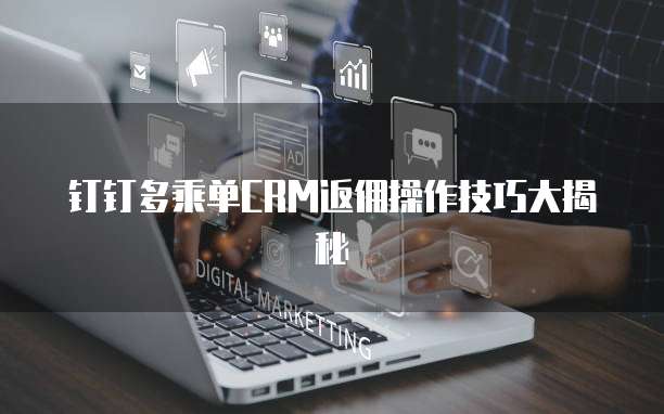 钉钉多乘单CRM返佣操作技巧大揭秘