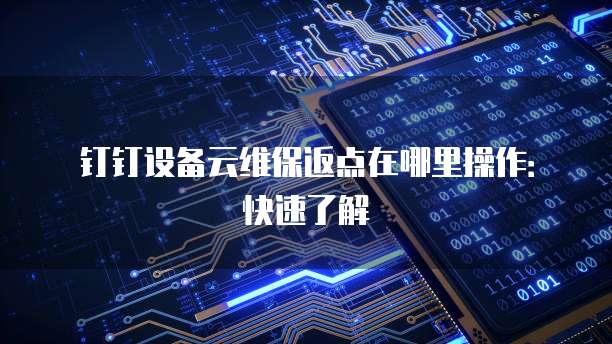 钉钉设备云维保返点在哪里操作:快速了解