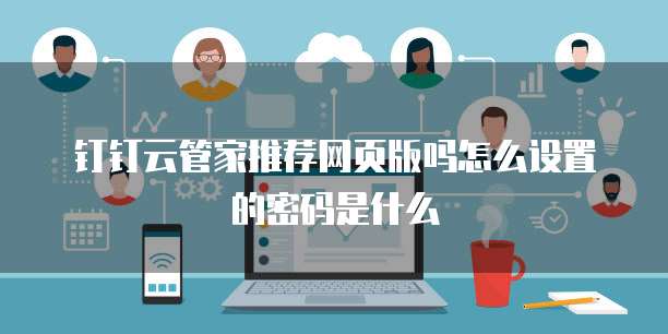 钉钉云管家推荐网页版吗怎么设置的密码是什么
