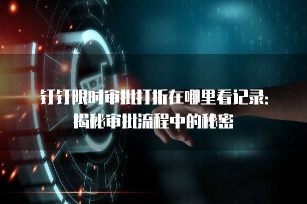钉钉限时审批打折在哪里看记录:揭秘审批流程中的秘密
