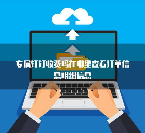 专属钉钉收费吗在哪里查看订单信息明细信息
