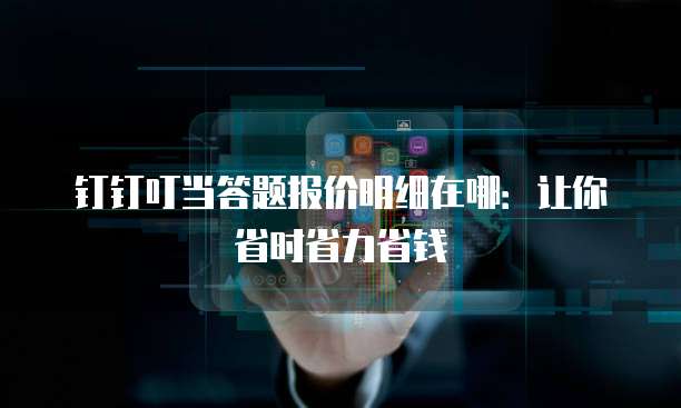 钉钉叮当答题报价明细在哪:让你省时省力省钱