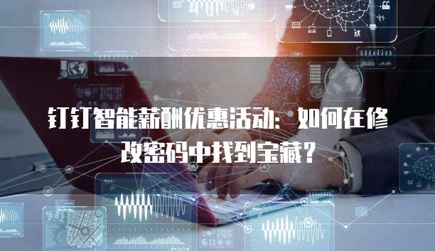 钉钉智能薪酬优惠活动:如何在修改密码中找到宝藏?