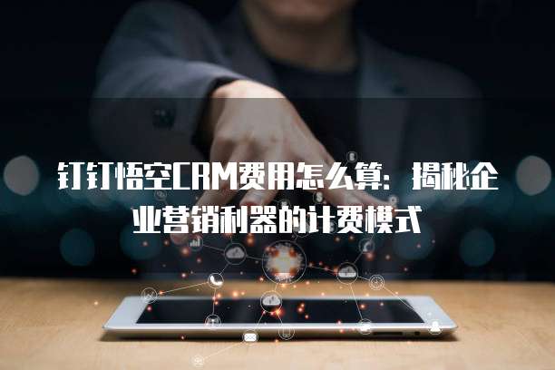 钉钉悟空CRM费用怎么算:揭秘企业营销利器的计费模式