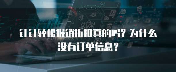 钉钉轻松报销折扣真的吗？为什么没有订单信息？