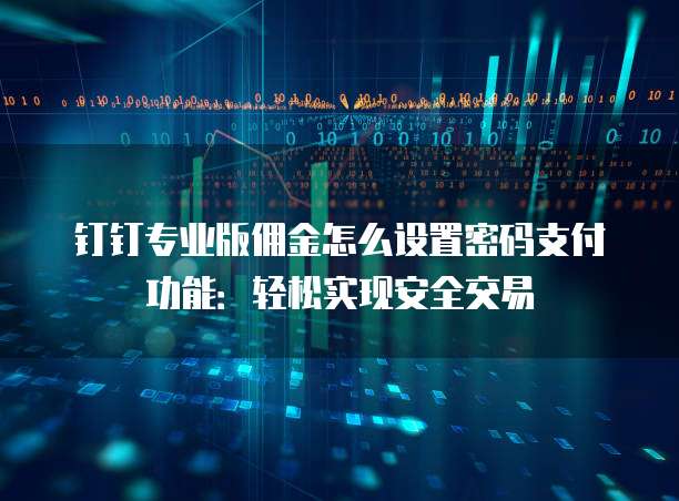 钉钉专业版佣金怎么设置密码支付功能:轻松实现安全交易