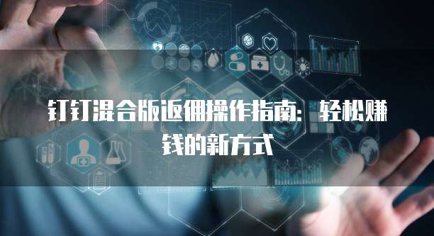 钉钉混合版返佣操作指南:轻松赚钱的新方式
