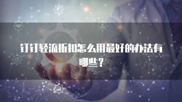 钉钉轻流折扣怎么用最好的办法有哪些？