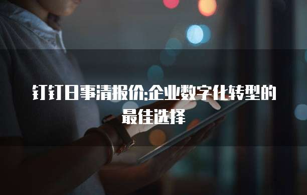 钉钉日事清报价:企业数字化转型的最佳选择