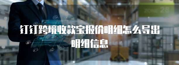 钉钉跨境收款宝报价明细怎么导出明细信息