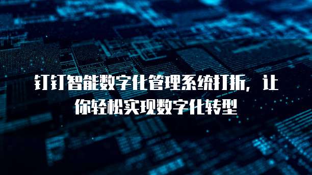 钉钉智能数字化管理系统打折,让你轻松实现数字化转型