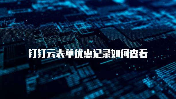 钉钉云表单优惠记录如何查看