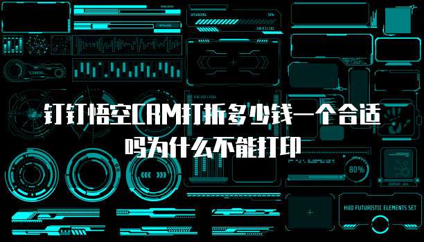 钉钉悟空CRM打折多少钱一个合适吗为什么不能打印