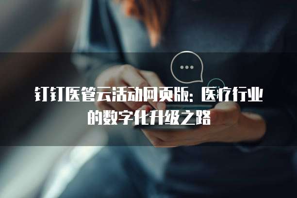 钉钉医管云活动网页版: 医疗行业的数字化升级之路