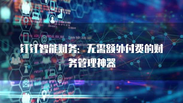 钉钉智能财务:无需额外付费的财务管理神器