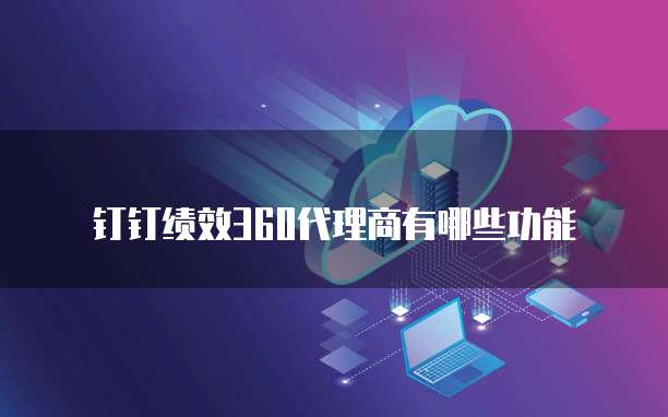钉钉绩效360代理商有哪些功能