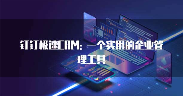 钉钉极速CRM: 一个实用的企业管理工具