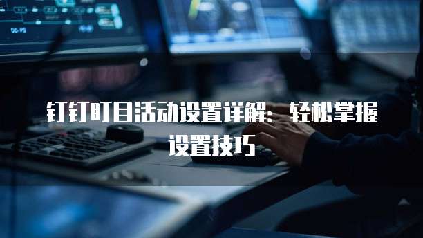 钉钉盯目活动设置详解:轻松掌握设置技巧