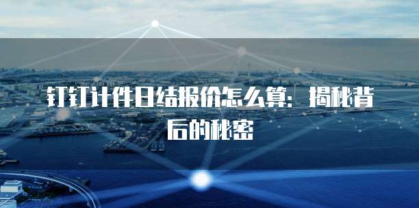 钉钉计件日结报价怎么算：揭秘背后的秘密