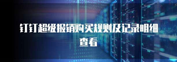 钉钉超级报销购买规则及记录明细查看