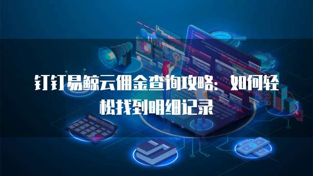 钉钉易鲸云佣金查询攻略:如何轻松找到明细记录