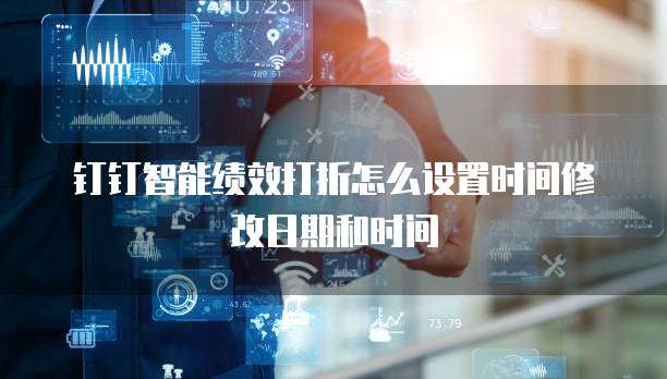 钉钉智能绩效打折怎么设置时间修改日期和时间