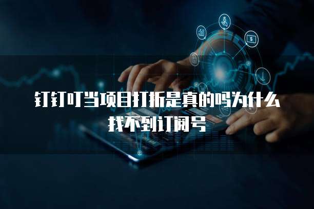 钉钉叮当项目打折是真的吗为什么找不到订阅号
