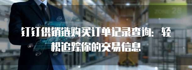 钉钉供销链购买订单记录查询:轻松追踪你的交易信息