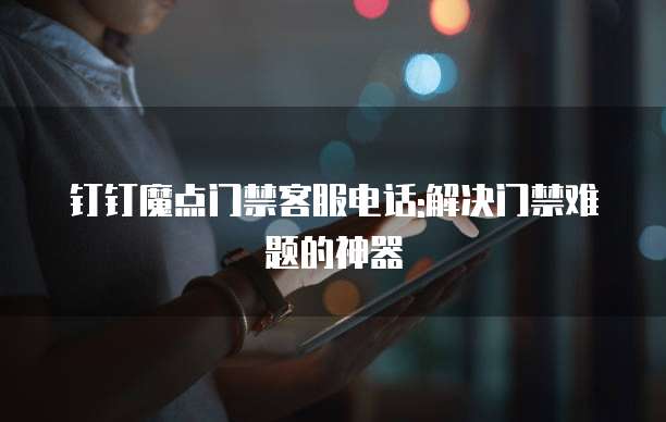 钉钉魔点门禁客服电话:解决门禁难题的神器