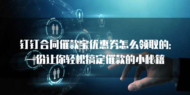 钉钉合同催款宝优惠券怎么领取的:一份让你轻松搞定催款的小秘籍