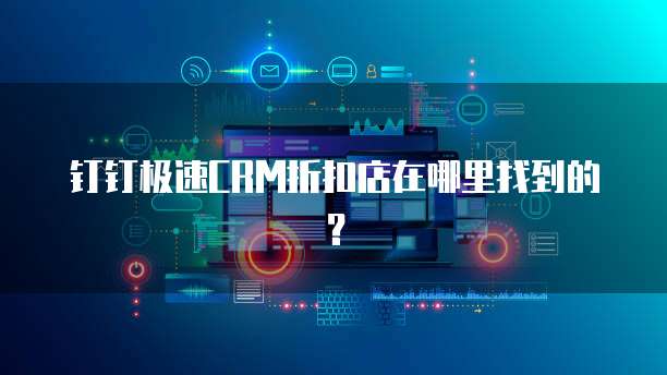 钉钉极速CRM折扣店在哪里找到的?
